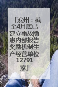 滨州：截至4月底已建立事故隐患内部报告奖励机制生产经营单位12791家